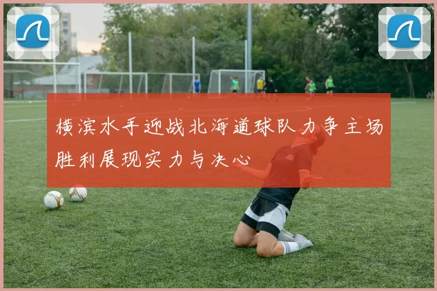 横滨水手迎战北海道球队力争主场胜利展现实力与决心