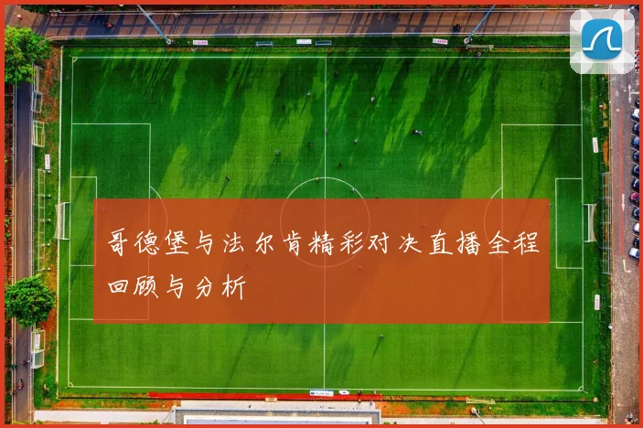 哥德堡与法尔肯精彩对决直播全程回顾与分析