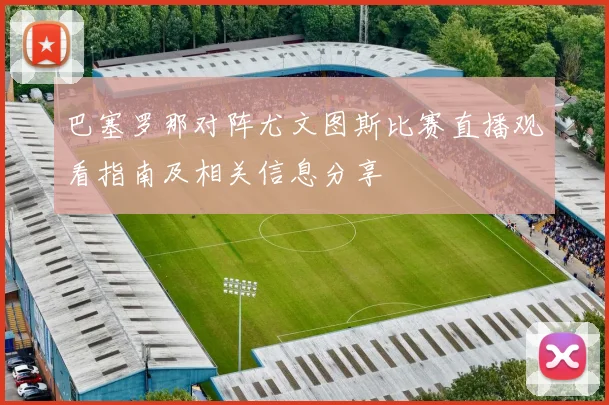 巴塞罗那对阵尤文图斯比赛直播观看指南及相关信息分享