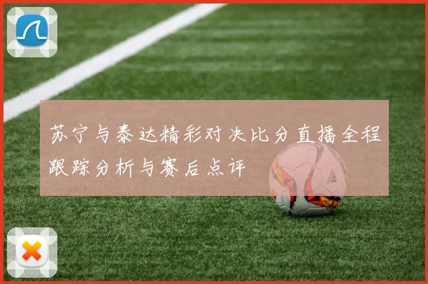 苏宁与泰达精彩对决比分直播全程跟踪分析与赛后点评