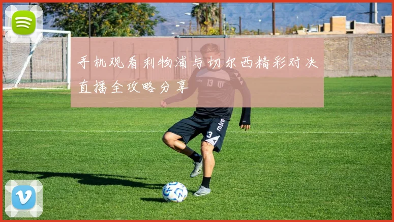 手机观看利物浦与切尔西精彩对决直播全攻略分享