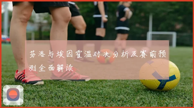 芬洛与埃因霍温对决分析及赛前预测全面解读