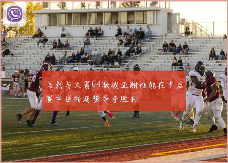 马刺与火箭G4激战正酣谁能在季后赛中逆转局势争夺胜利