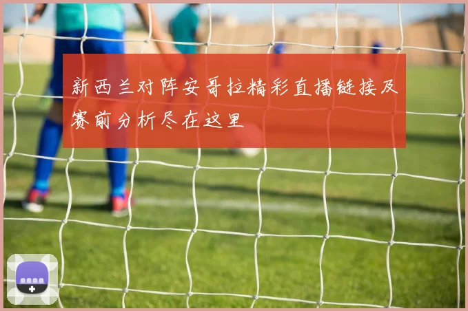 新西兰对阵安哥拉精彩直播链接及赛前分析尽在这里