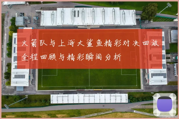 火箭队与上海大鲨鱼精彩对决回放全程回顾与精彩瞬间分析