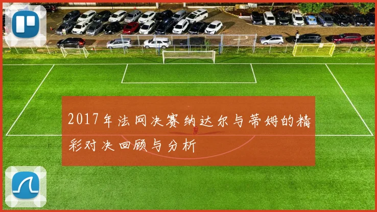 2017年法网决赛纳达尔与蒂姆的精彩对决回顾与分析