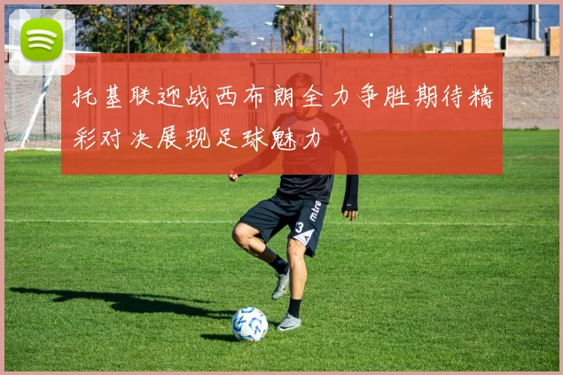 托基联迎战西布朗全力争胜期待精彩对决展现足球魅力