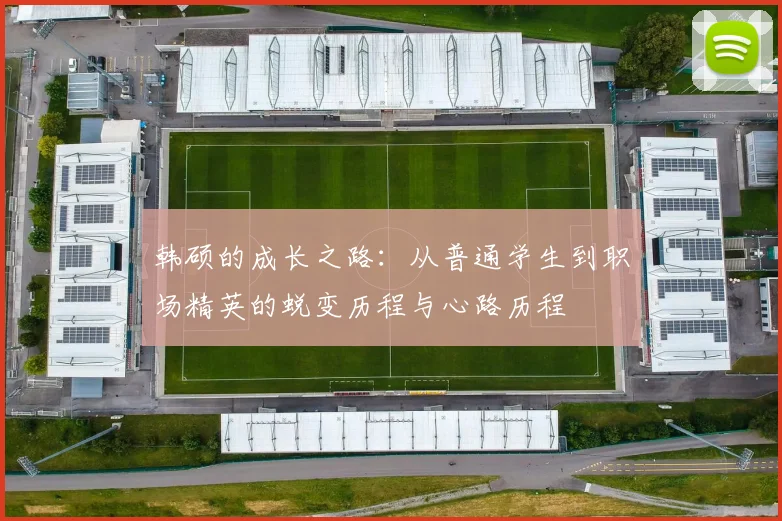 韩硕的成长之路：从普通学生到职场精英的蜕变历程与心路历程