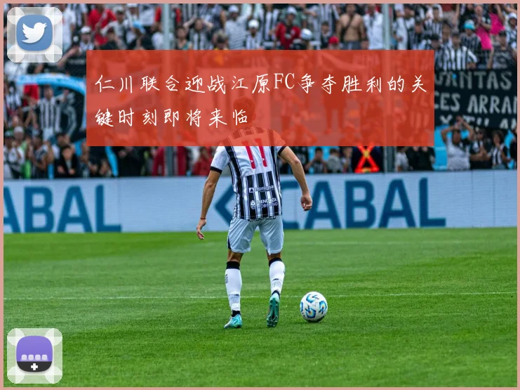 仁川联合迎战江原FC争夺胜利的关键时刻即将来临