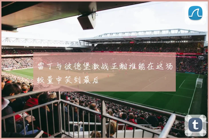 雷丁与彼德堡激战正酣谁能在这场较量中笑到最后