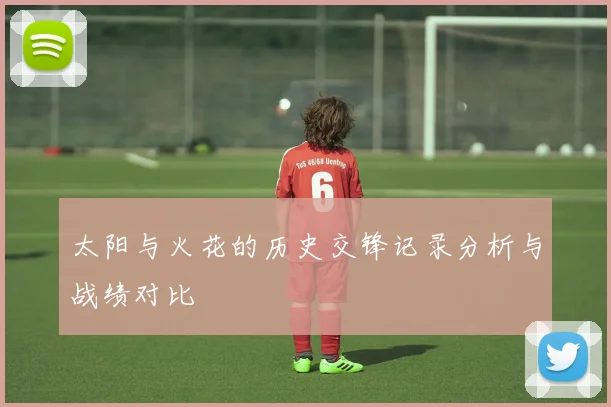 太阳与火花的历史交锋记录分析与战绩对比