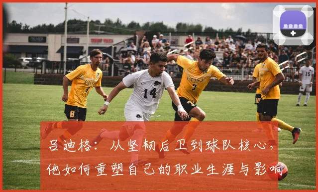 吕迪格：从坚韧后卫到球队核心，他如何重塑自己的职业生涯与影响力