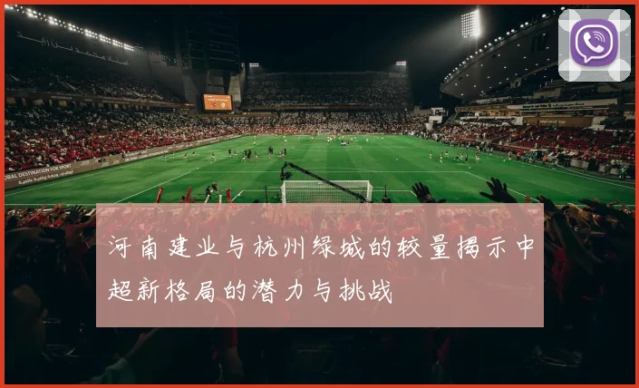 河南建业与杭州绿城的较量揭示中超新格局的潜力与挑战