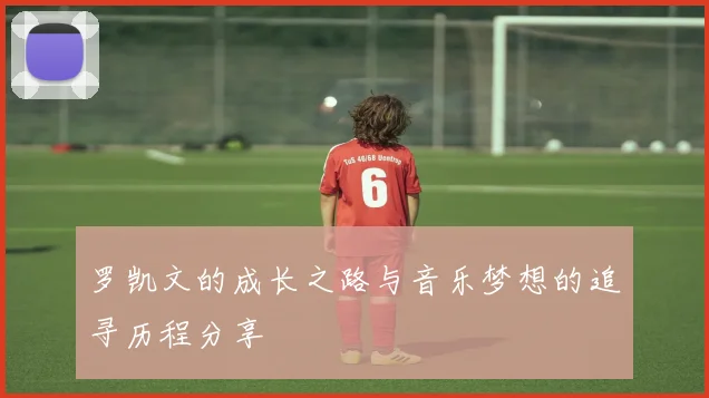 罗凯文的成长之路与音乐梦想的追寻历程分享