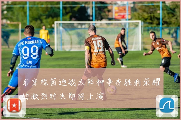 东京绿茵迎战太阳神争夺胜利荣耀的激烈对决即将上演