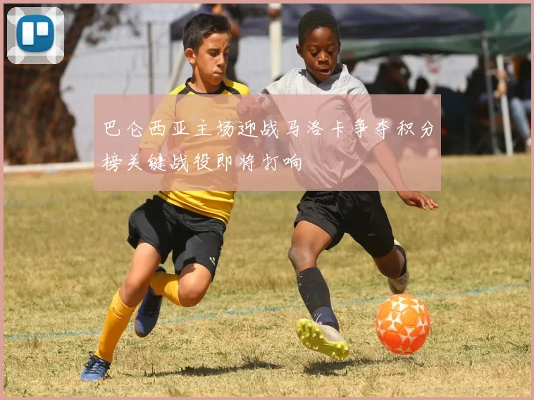 巴仑西亚主场迎战马洛卡争夺积分榜关键战役即将打响