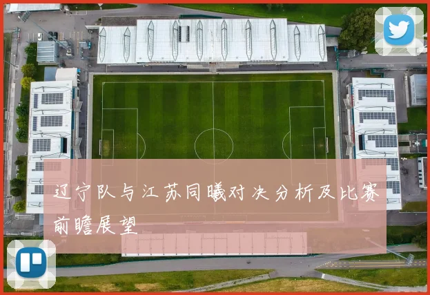 辽宁队与江苏同曦对决分析及比赛前瞻展望